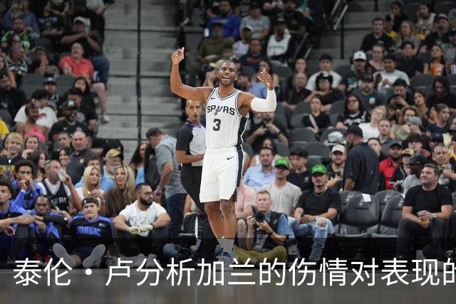 泰伦·卢分析加兰的伤情对表现的影响